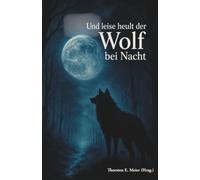 Und leise heult der Wolf bei Nacht: Vom Zauber der Wölfe und den Stimmen der Nacht