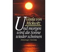 Und morgen wird die Sonne wieder scheinen. Erinnerungen - Gisela von Mickwitz