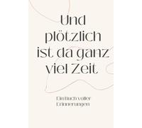 Und plötzlich ist da ganz viel Zeit - ein Buch voller Erinnerungen: Seite für Seite: Unsere Zeit mir dir