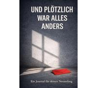 Und plötzlich war alles anders: Ein Journal für deinen Neuanfang - Trennung verarbeiten, Gedanken ordnen, loslassen und wieder zu dir finden