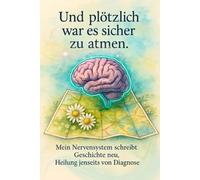 Und plötzlich war es sicher zu atmen: Mein Nervensystem schreibt Geschichte neu, Heilung jenseits von Diagnose