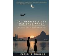 Und wenn es nicht das Ende wäre?: Ein Roman nach einer wahren Geschichte