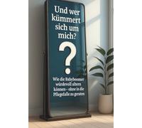 Und wer kümmert sich um mich? Wie die Babyboomer würdevoll altern können - ein aufrüttelndes Sachbuch über Pflege, Vorsorge, Gesellschaft, Selbstverantwortung und Zukunftsplanung