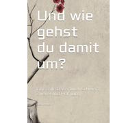 Und wie gehst du damit um?: Eine stille Reise durch Schmerz, Zweifel und Hoffnung
