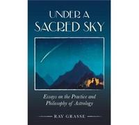 Under a Sacred Sky Essays on the Practice and Philosophy of Astrology by Ray Grasse Ray Grasse, (Auteur)