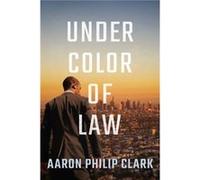 Under Color of Law by Aaron Philip Clark Aaron Philip Clark (Auteur)