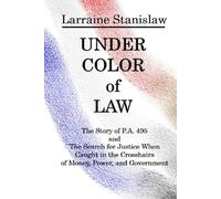 Under Color of Law: The Story of Public Act 495 and The Search for Justice when Caught in the Crosshairs of Money, Power, and Government