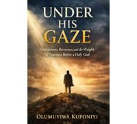 UNDER HIS GAZE: Faithfulness, Reverence, and the Weight of Nearness Before a Holy God