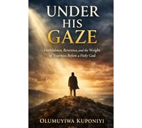 UNDER HIS GAZE: Faithfulness, Reverence, and the Weight of Nearness Before a Holy God