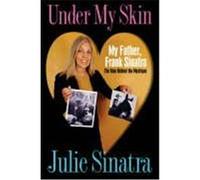 Under My Skin: My Father, Frank Sinatra the Man Behind the Mystique Sinatra, Julie (Auteur)