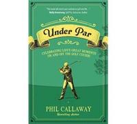Under Par Celebrating Lifes Great Moments On and Off the Golf Course by Phil Callaway Phil Callaway (Auteur)