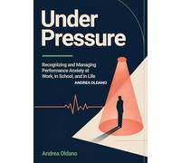 Under Pressure: Recognizing and Managing Performance Anxiety at Work, in School, and in Life