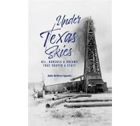 Under Texas Skies Oil, Ranches, and Dreams That Shaped a State - Julie DeWees Sparks - State House Press at The Texas Center-Schreiner University - ebook (ePub) - Livre
