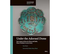 Under the Adorned Dome: Four Essays on the Arts of Iran and India