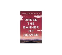 Under The Banner of Heaven: A Story of Violent Faith