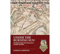 Under the Burning Sun: The Battle of Hattin 1187 and the End of Crusader Jerusalem