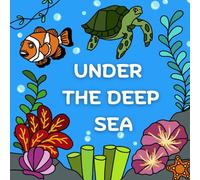 UNDER THE DEEP SEA: An Exciting Underwater Coloring Journey for All Ages, Relax and Unwind with Beautiful Sea-Themed Pages and Learn About the Wonders of the Ocean