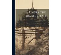 Under The Dragon Flag: My Experiences In The Chino-Japanese War