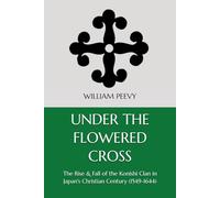 Under the Flowered Cross: The Rise & Fall of the Konishi Clan in Japan's Christian Century (1549-1644)