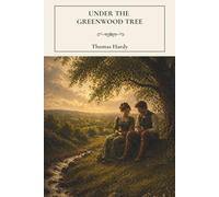 Under the Greenwood Tree: A Small-Town Rural Classic of Village Life and Romance