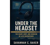Under the Headset: The Heart, Hurt, and Heroism of a 911 Dispatcher