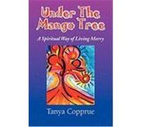 Under the Mango Tree: A Spiritual Way of Living Merry Copprue, Tanya (Auteur)