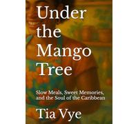 Under the Mango Tree: Slow Meals, Sweet Memories, and the Soul of the Caribbean