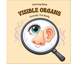 Under the Microscope: Outside the Body - Fun Visible Organs Coloring Book for Kids: A Color-and-Learn Adventure Exploring Eyes, Nose, Tongue, Teeth, Skin, Muscles, and More for Kids Ages 4-8