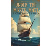 Under the Mizzen Mast: A Voyage Round the World: Exploring the World by Sail in the Age of Empire (Annotated)