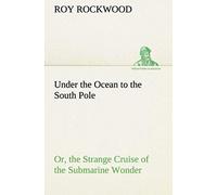 Under The Ocean To The South Pole Or, The Strange Cruise Of The Submarine Wonder