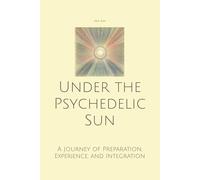 Under the Psychedelic Sun: A Journey of Preparation, Experience, and Integration