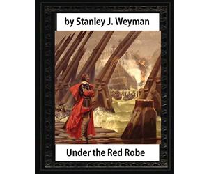 Under the Red Robe (1894), by Stanley J. Weyman (original version)illustrated: (a novel concerning Cardinal Richelieu and the Day of Dupes)