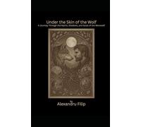 Under the Skin of the Wolf: A Journey Through the Myths, Shadows, and Souls of the Werewolf