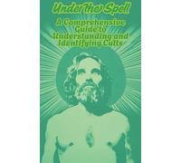 Under the Spell: A Comprehensive Guide to Understanding and Identifying Cults