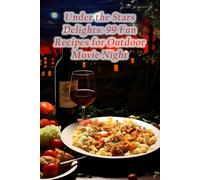 Under the Stars Delights: 99 Fun Recipes for Outdoor Movie Night