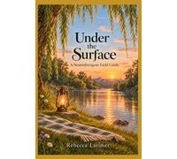Under the Surface: A Neurodivergent Field Guide for Those Who Notice Too Much, Feel Deeply, and Have Thoughts that Take the Scenic Route