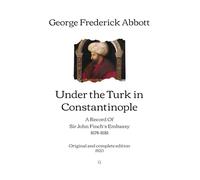 Under the Turk in Constantinople: A Record of Sir John Finch’s Embassy (1674-1681) | Original and complete edition (1920)