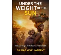 Under The Weight of The Sun: A Story of Hunger, Motherhood, and Unbroken Will
