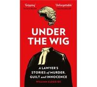 Under the Wig: A Lawyer's Stories of Murder, Guilt and Innocence