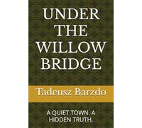UNDER THE WILLOW BRIDGE: A QUIET TOWN. A HIDDEN TRUTH.