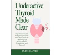 Underactive Thyroid Made Clear: Beginner’s Guide to Hypothyroidism and How You Can Live Vibrantly with the Right Knowledge and Support