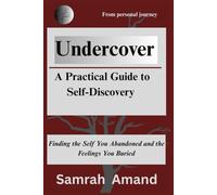 Undercover: A Practical Guide to Self-Discovery: Finding the Self You Abandoned and the Feelings You Buried