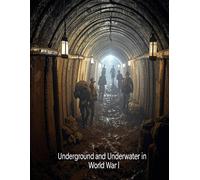 Underground And Underwater In World War I: The History And Legacy Of The Hidden Fighting During The Great War