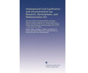 Underground Coal Gasification and Unconventional Gas Research, Development, and Demonstration Act: Hearings before the Subcommittee on Energy Research ... session, on S. 2774 ... July 29 and 31, 1980
