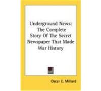 Underground News: The Complete Story of the Secret Newspaper That Made War History Millard, Oscar E. (Auteur)
