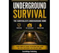 Underground Survival: The Survivalists Underground Home: The Complete Guide to Building and Living in a Self-Sustaining Subterranean Home