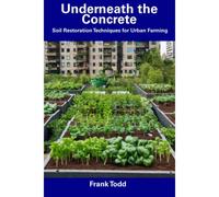 Underneath The Concrete: Soil Restoration Techniques For Urban Farming