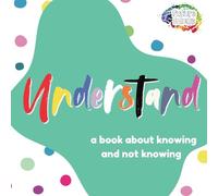 Understand: A Book About Knowing and Not Knowing
