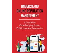 Understand Online Reputation Management: A Guide For Cyberbullying Cases, Politicians And Companies: Crisis Administration