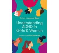 Understanding ADHD in Girls and Women Foreword by Andrea Bilbow , Edited by Joanne Steer , Contributions by Claire Berry , Contributions by Jess Brunet , Contributions by Peter Hill , Contributions by